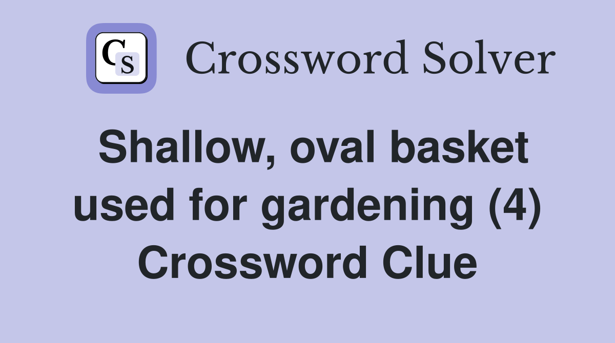 Shallow, oval basket used for gardening (4) Crossword Clue Answers Crossword Solver